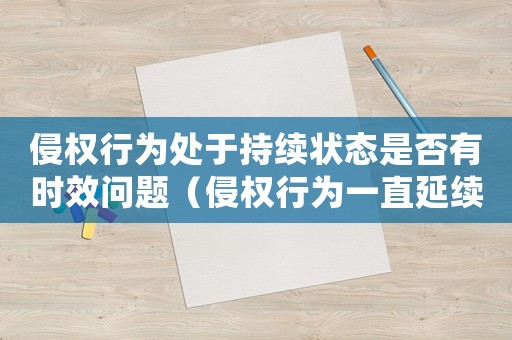 侵權行為處于持續(xù)狀態(tài)是否有時效問題（侵權行為一直延續(xù)的訴訟時效）