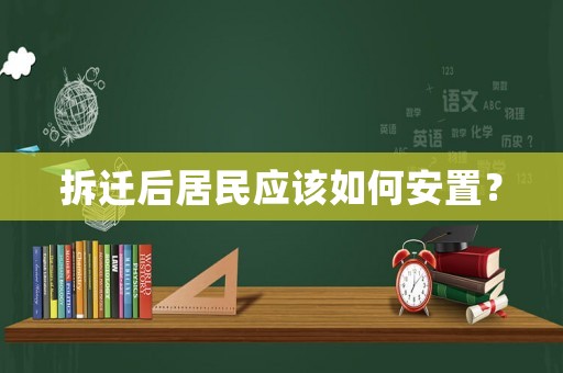 拆遷后居民應(yīng)該如何安置？