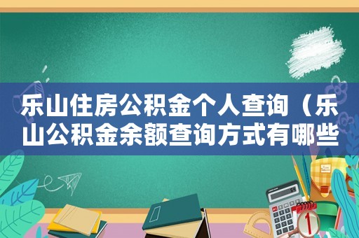 樂山住房公積金個人查詢（樂山公積金余額查詢方式有哪些種類）