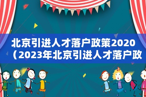 北京引進(jìn)人才落戶(hù)政策2020（2023年北京引進(jìn)人才落戶(hù)政策最新）
