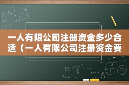 一人有限公司注冊(cè)資金多少合適（一人有限公司注冊(cè)資金要求）