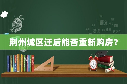 荊州城區(qū)遷后能否重新購房？