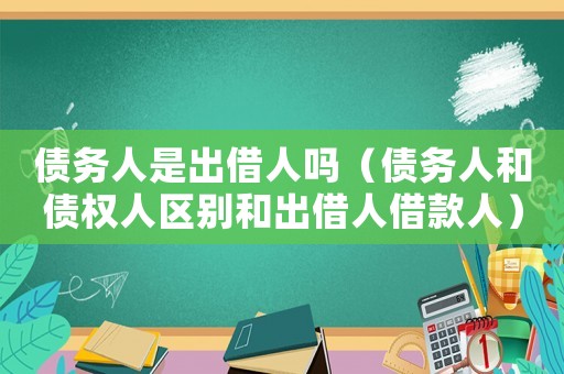 債務(wù)人是出借人嗎（債務(wù)人和債權(quán)人區(qū)別和出借人借款人）