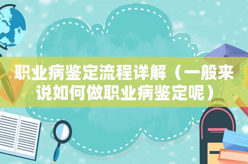 職業(yè)病鑒定流程詳解（一般來說如何做職業(yè)病鑒定呢）