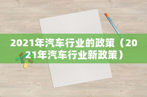 2021年汽車行業(yè)的政策（2021年汽車行業(yè)新政策）