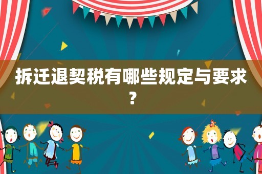 拆遷退契稅有哪些規(guī)定與要求？