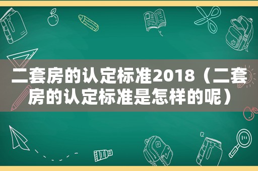 二套房的認(rèn)定標(biāo)準(zhǔn)2018（二套房的認(rèn)定標(biāo)準(zhǔn)是怎樣的呢）