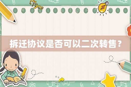 拆遷協(xié)議是否可以二次轉(zhuǎn)售？