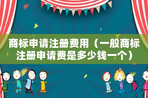 商標(biāo)申請(qǐng)注冊(cè)費(fèi)用（一般商標(biāo)注冊(cè)申請(qǐng)費(fèi)是多少錢一個(gè)）