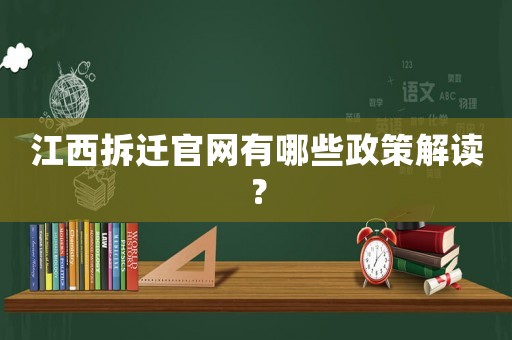 江西拆遷官網(wǎng)有哪些政策解讀？