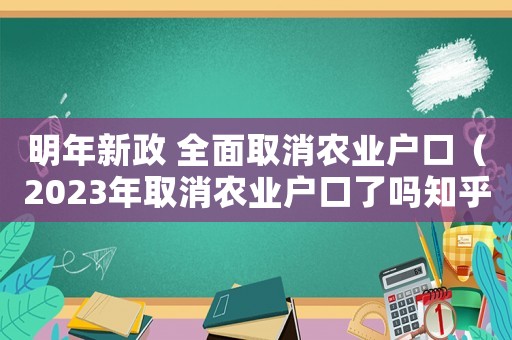 明年新政 全面取消農(nóng)業(yè)戶口（2023年取消農(nóng)業(yè)戶口了嗎知乎）