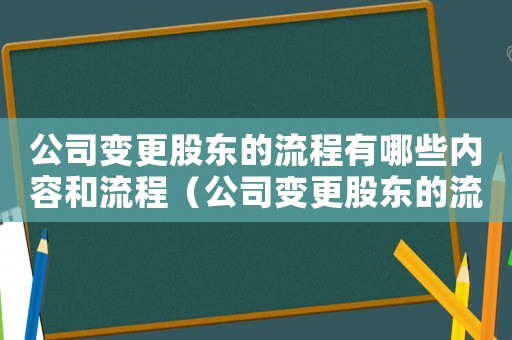 公司變更股東的流程有哪些內(nèi)容和流程（公司變更股東的流程有哪些內(nèi)容）