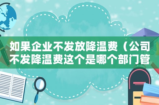 如果企業(yè)不發(fā)放降溫費（公司不發(fā)降溫費這個是哪個部門管）