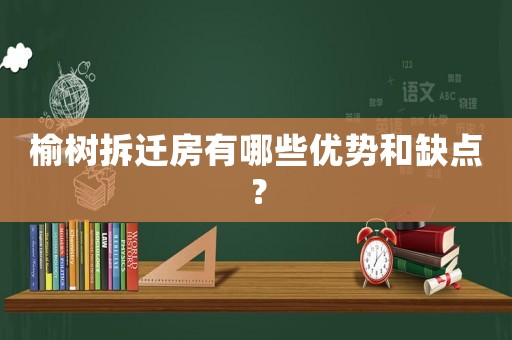 榆樹拆遷房有哪些優(yōu)勢(shì)和缺點(diǎn)？