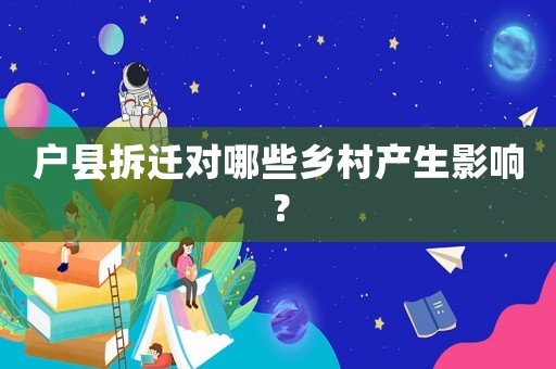 戶縣拆遷對哪些鄉(xiāng)村產(chǎn)生影響？