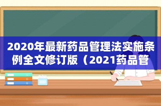2020年最新藥品管理法實(shí)施條例全文修訂版（2021藥品管理法實(shí)施條例）