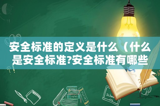 安全標(biāo)準(zhǔn)的定義是什么（什么是安全標(biāo)準(zhǔn)?安全標(biāo)準(zhǔn)有哪些內(nèi)容）
