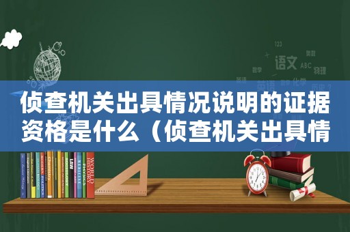 偵查機(jī)關(guān)出具情況說(shuō)明的證據(jù)資格是什么（偵查機(jī)關(guān)出具情況說(shuō)明的證據(jù)資格）
