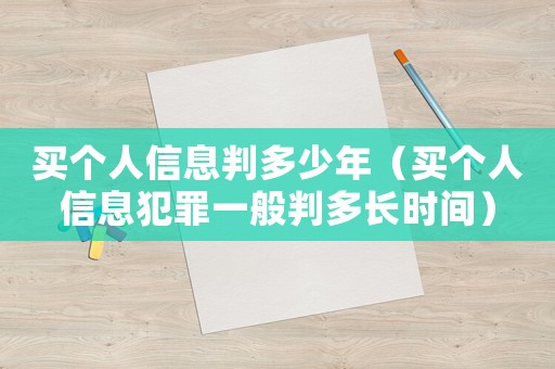 買個(gè)人信息判多少年（買個(gè)人信息犯罪一般判多長(zhǎng)時(shí)間）