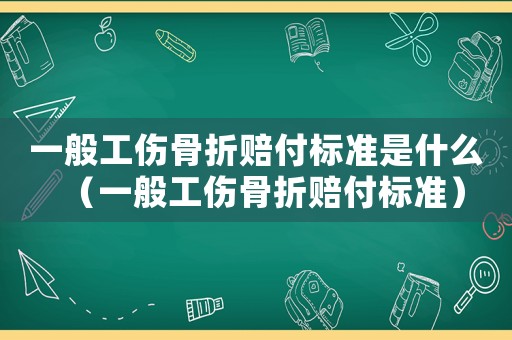 一般工傷骨折賠付標(biāo)準(zhǔn)是什么（一般工傷骨折賠付標(biāo)準(zhǔn)）