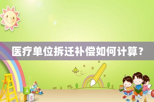 醫(yī)療單位拆遷補(bǔ)償如何計(jì)算？