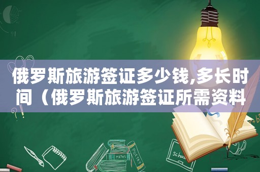 俄羅斯旅游簽證多少錢,多長(zhǎng)時(shí)間（俄羅斯旅游簽證所需資料有哪些內(nèi)容）