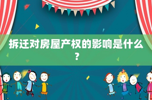 拆遷對房屋產權的影響是什么？