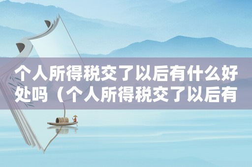 個(gè)人所得稅交了以后有什么好處嗎（個(gè)人所得稅交了以后有什么好處）