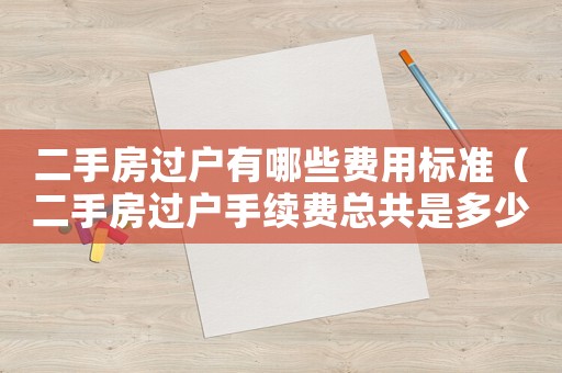 二手房過(guò)戶有哪些費(fèi)用標(biāo)準(zhǔn)（二手房過(guò)戶手續(xù)費(fèi)總共是多少?）