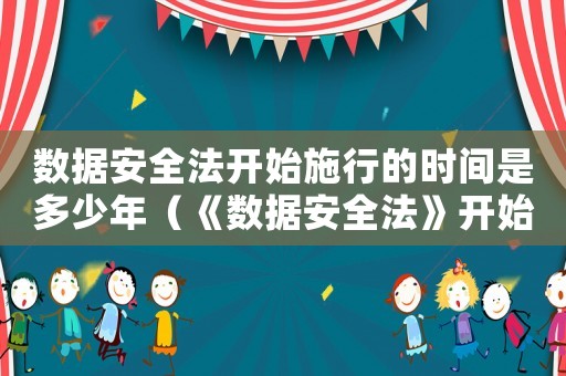 數(shù)據(jù)安全法開始施行的時(shí)間是多少年（《數(shù)據(jù)安全法》開始施行的時(shí)間是多少）