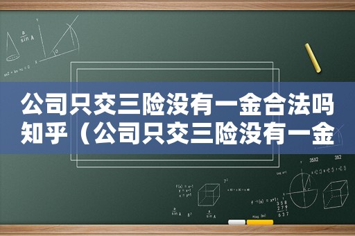 公司只交三險(xiǎn)沒有一金合法嗎知乎（公司只交三險(xiǎn)沒有一金合法嗎）