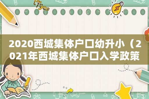 2020西城集體戶口幼升小（2021年西城集體戶口入學(xué)政策）