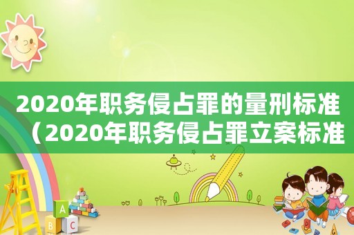 2020年職務(wù)侵占罪的量刑標(biāo)準(zhǔn)（2020年職務(wù)侵占罪立案標(biāo)準(zhǔn)）