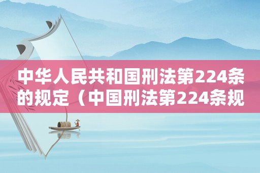 中華人民共和國(guó)刑法第224條的規(guī)定（中國(guó)刑法第224條規(guī)定是什么）