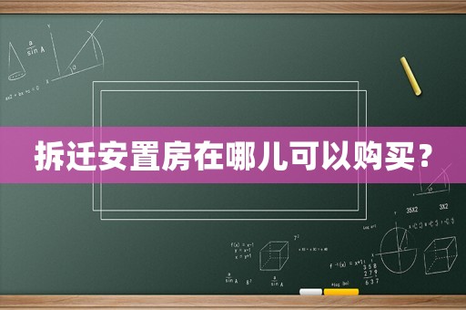 拆遷安置房在哪兒可以購買？