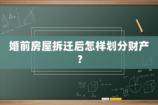 婚前房屋拆遷后怎樣劃分財(cái)產(chǎn)？