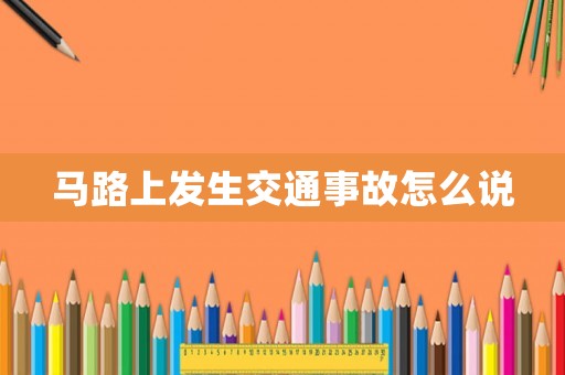 馬路上發(fā)生交通事故怎么說