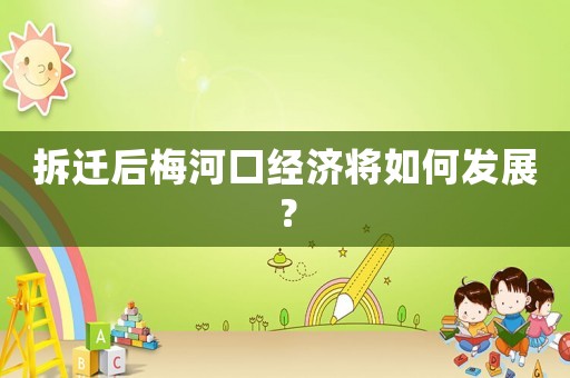拆遷后梅河口經(jīng)濟(jì)將如何發(fā)展？