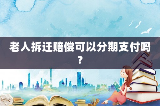老人拆遷賠償可以分期支付嗎?