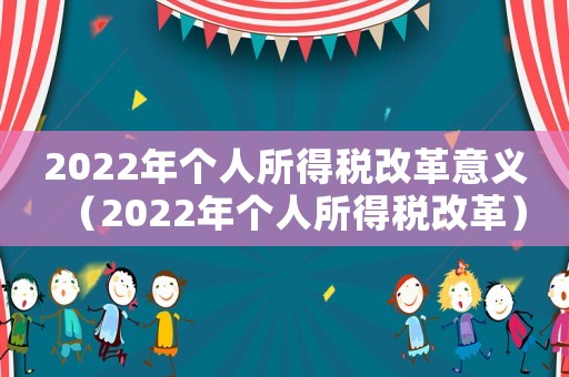 2022年個人所得稅改革意義（2022年個人所得稅改革）