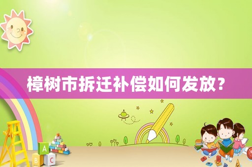樟樹市拆遷補(bǔ)償如何發(fā)放？