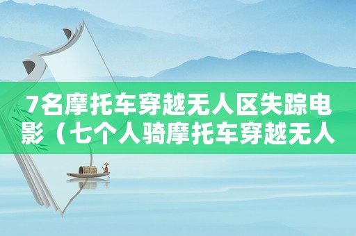 7名摩托車(chē)穿越無(wú)人區(qū)失蹤電影（七個(gè)人騎摩托車(chē)穿越無(wú)人區(qū)）