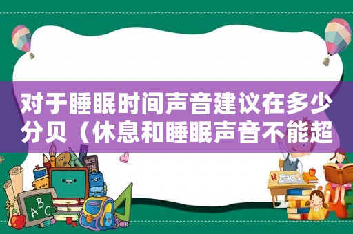 對于睡眠時間聲音建議在多少分貝（休息和睡眠聲音不能超過多少分貝）