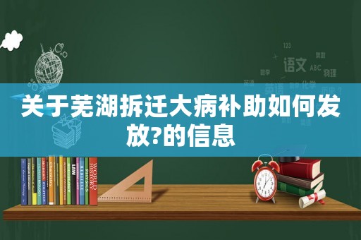 關(guān)于蕪湖拆遷大病補(bǔ)助如何發(fā)放?的信息
