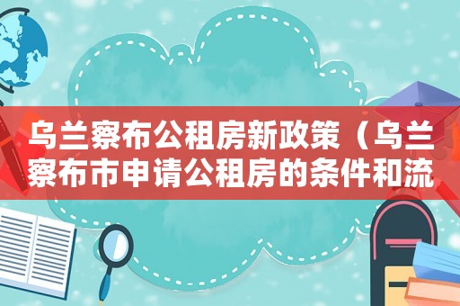 烏蘭察布公租房新政策（烏蘭察布市申請公租房的條件和流程）