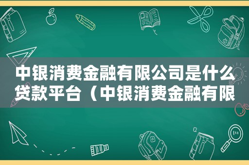 中銀消費(fèi)金融有限公司是什么貸款平臺(tái)（中銀消費(fèi)金融有限公司是什么網(wǎng)貸）