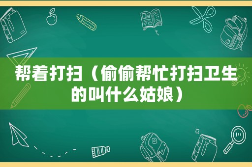 幫著打掃（偷偷幫忙打掃衛(wèi)生的叫什么姑娘）