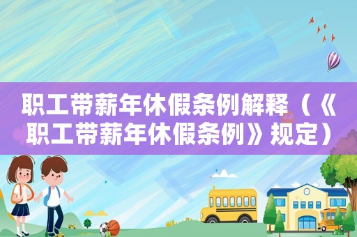 職工帶薪年休假條例解釋（《職工帶薪年休假條例》規(guī)定）