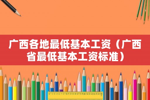 廣西各地最低基本工資（廣西省最低基本工資標(biāo)準(zhǔn)）