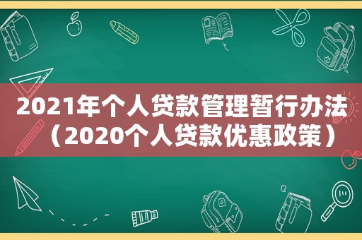 2021年個(gè)人貸款管理暫行辦法（2020個(gè)人貸款優(yōu)惠政策）